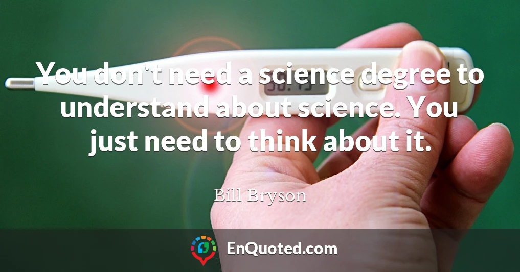 You don't need a science degree to understand about science. You just need to think about it.