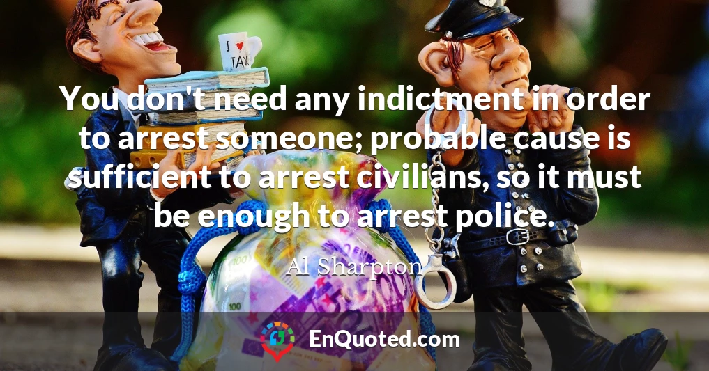 You don't need any indictment in order to arrest someone; probable cause is sufficient to arrest civilians, so it must be enough to arrest police.