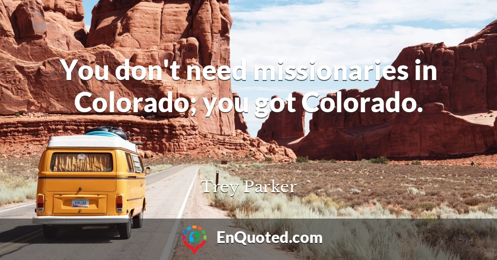 You don't need missionaries in Colorado; you got Colorado.