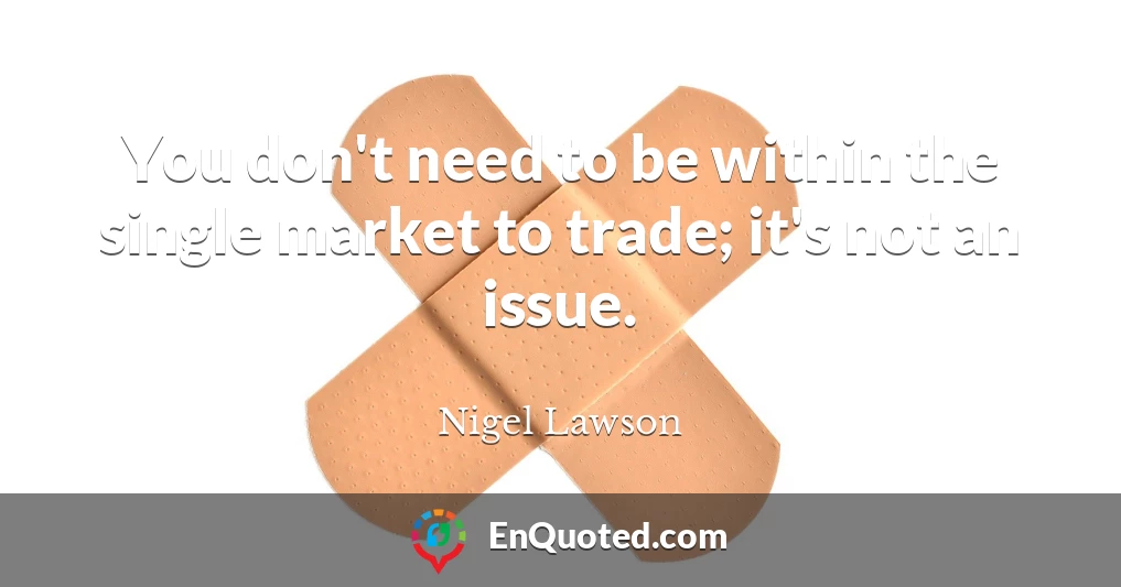 You don't need to be within the single market to trade; it's not an issue.