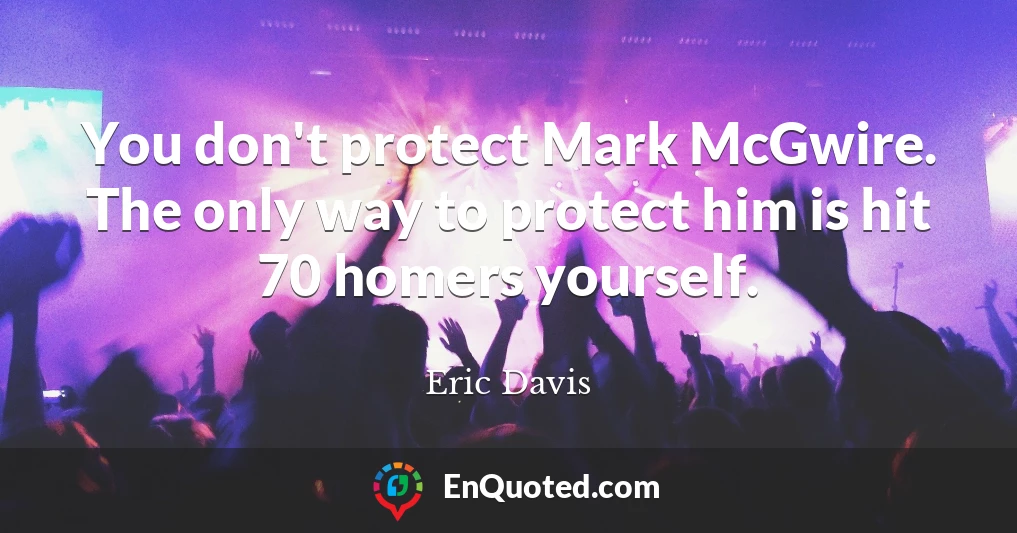 You don't protect Mark McGwire. The only way to protect him is hit 70 homers yourself.