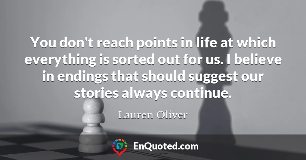 You don't reach points in life at which everything is sorted out for us. I believe in endings that should suggest our stories always continue.
