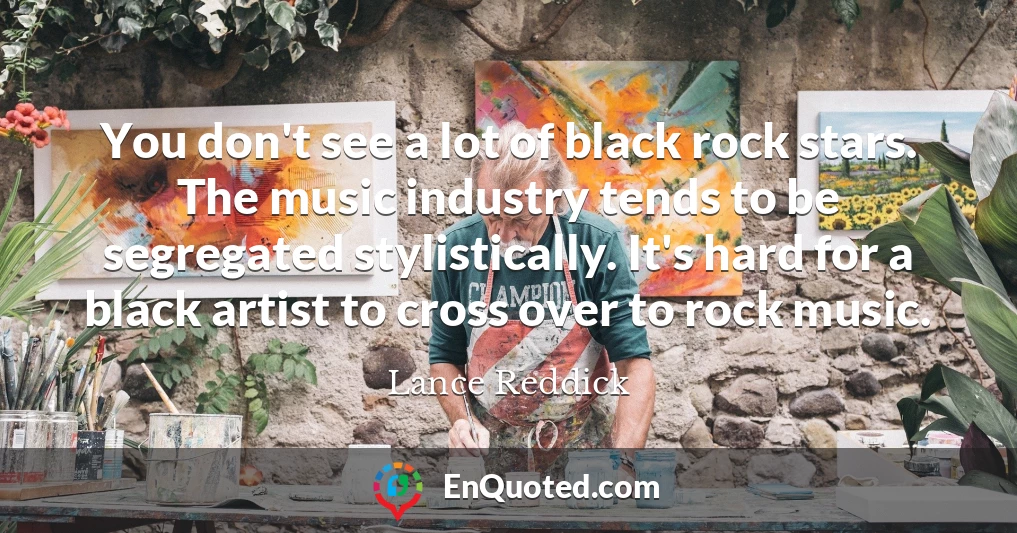You don't see a lot of black rock stars. The music industry tends to be segregated stylistically. It's hard for a black artist to cross over to rock music.