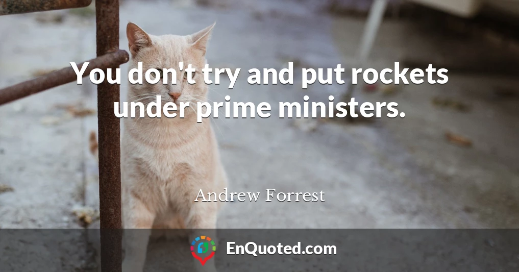 You don't try and put rockets under prime ministers.