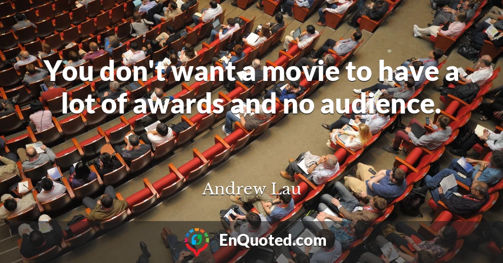 You don't want a movie to have a lot of awards and no audience.