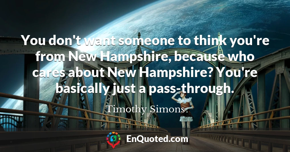You don't want someone to think you're from New Hampshire, because who cares about New Hampshire? You're basically just a pass-through.