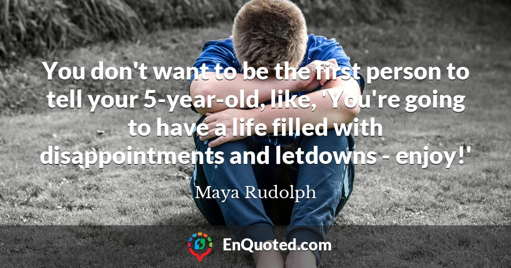 You don't want to be the first person to tell your 5-year-old, like, 'You're going to have a life filled with disappointments and letdowns - enjoy!'