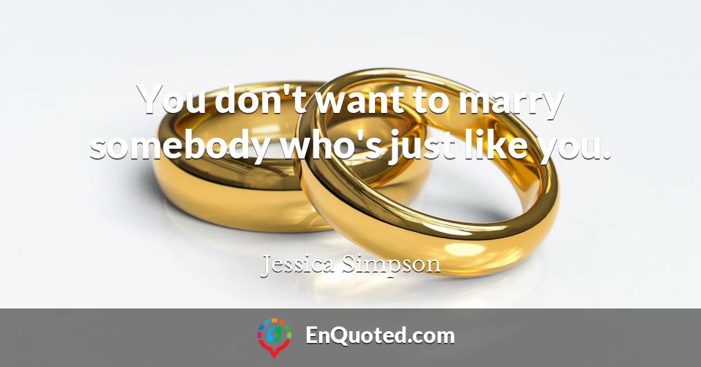 You don't want to marry somebody who's just like you.