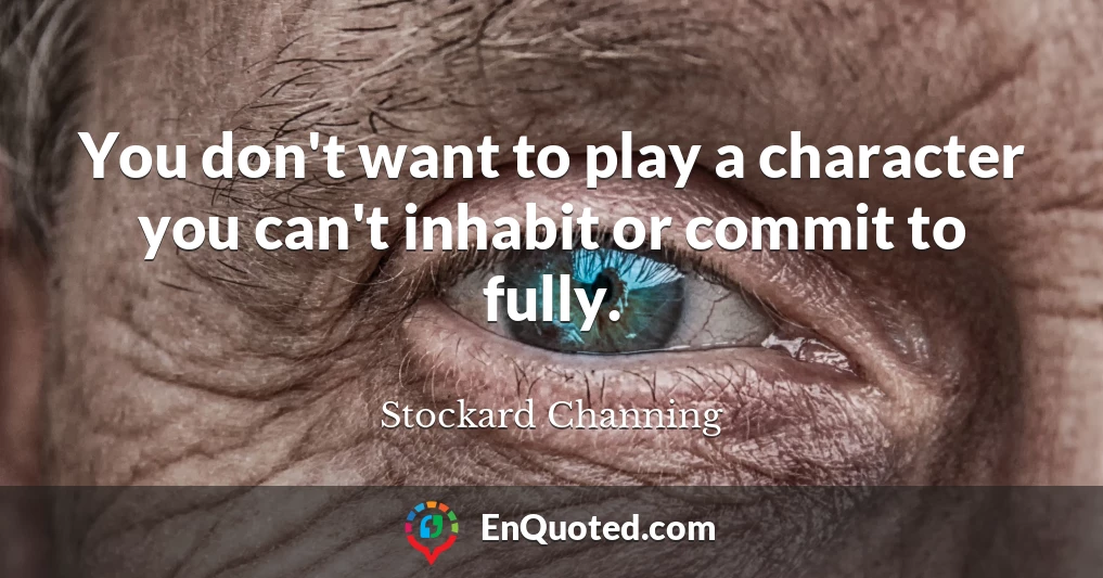 You don't want to play a character you can't inhabit or commit to fully.