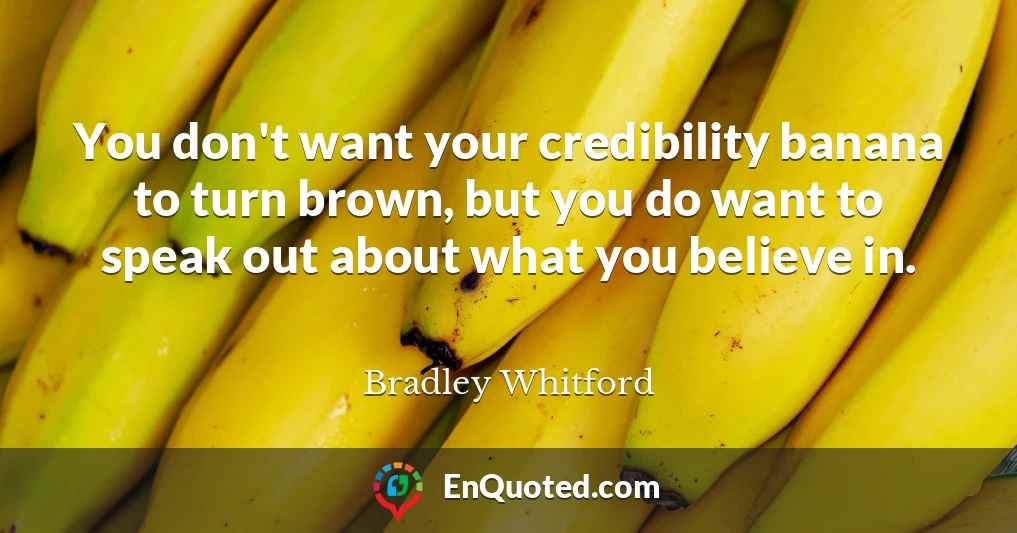 You don't want your credibility banana to turn brown, but you do want to speak out about what you believe in.