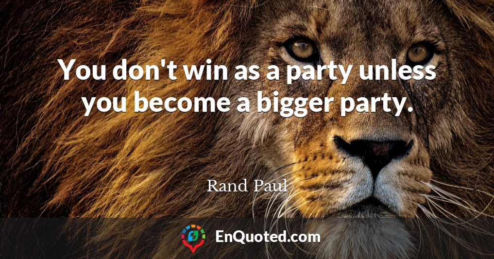 You don't win as a party unless you become a bigger party.