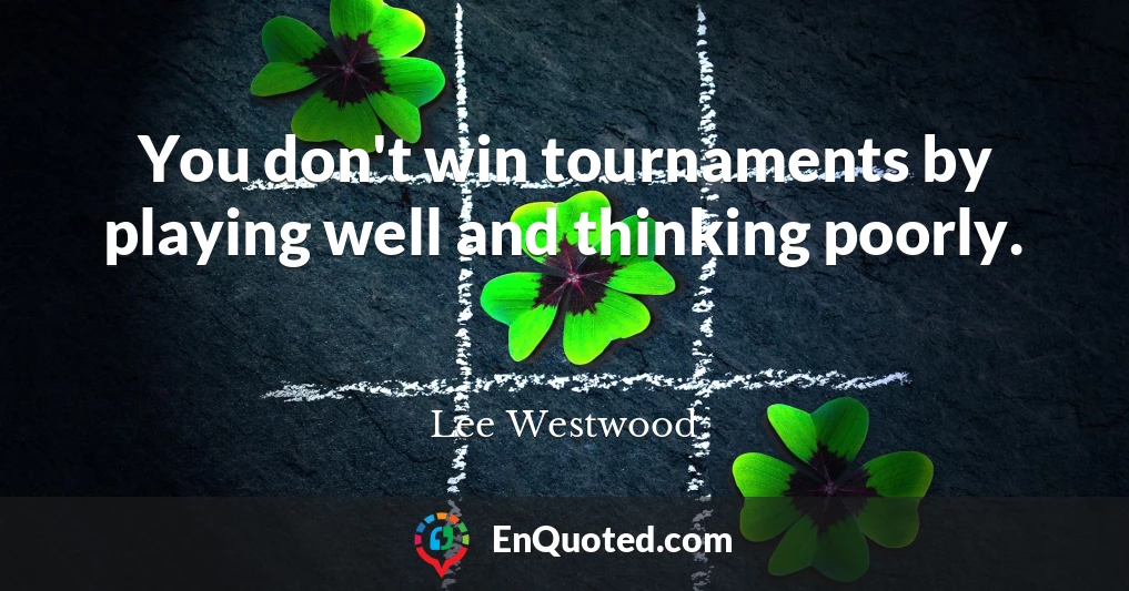 You don't win tournaments by playing well and thinking poorly.