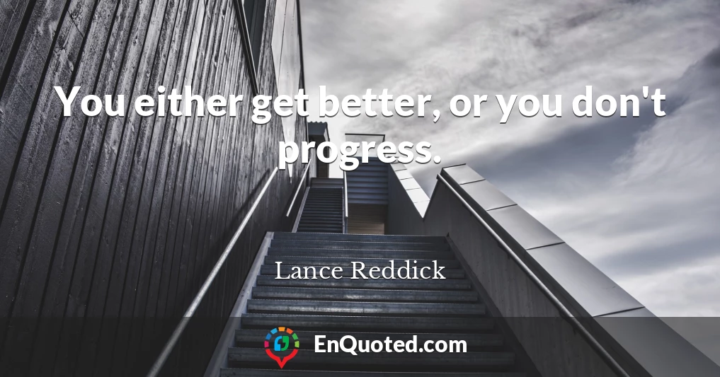 You either get better, or you don't progress.