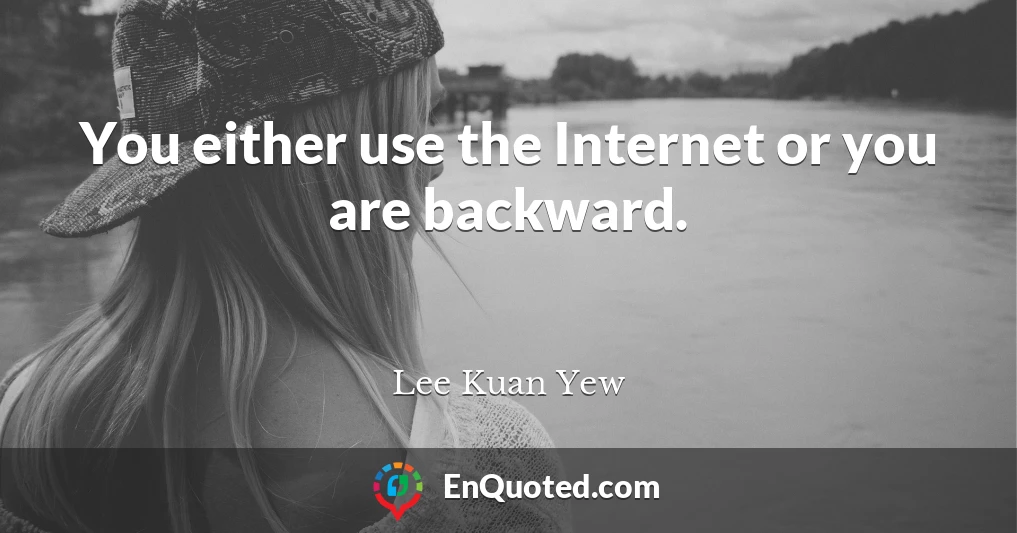 You either use the Internet or you are backward.