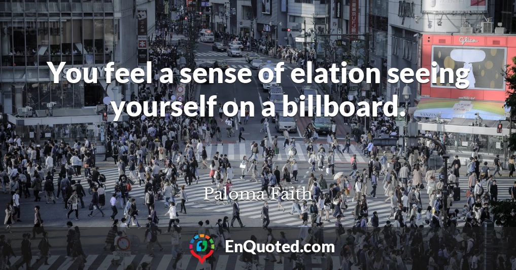 You feel a sense of elation seeing yourself on a billboard.