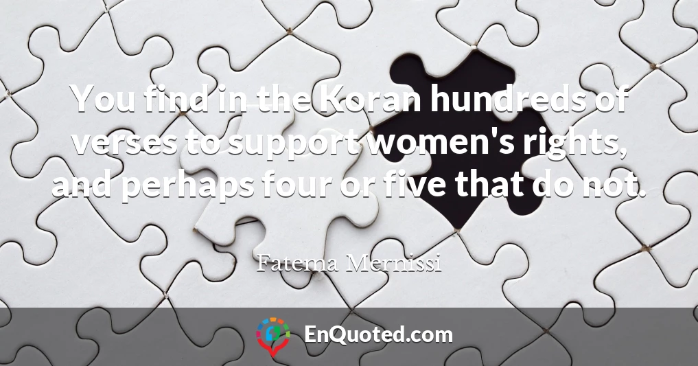 You find in the Koran hundreds of verses to support women's rights, and perhaps four or five that do not.