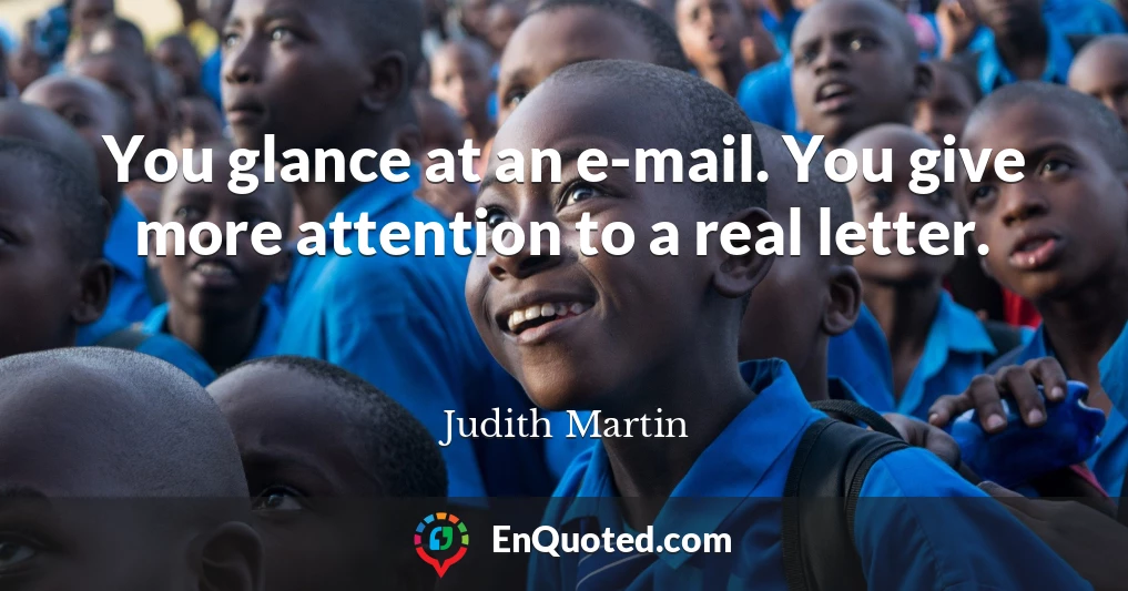 You glance at an e-mail. You give more attention to a real letter.