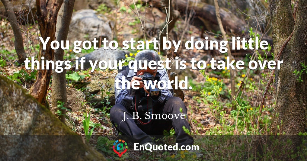 You got to start by doing little things if your quest is to take over the world.