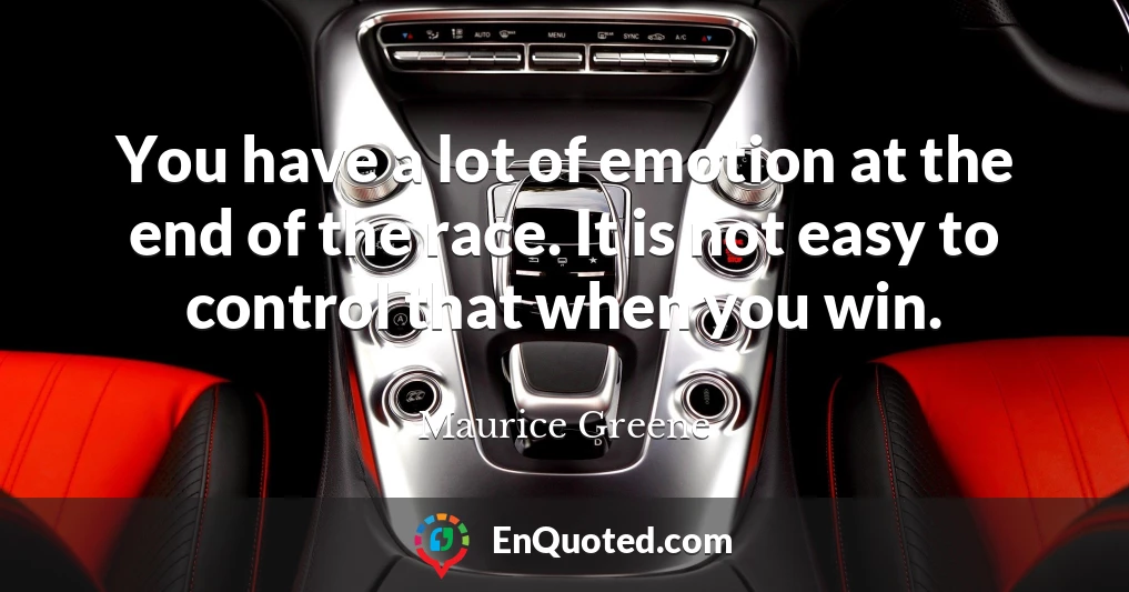 You have a lot of emotion at the end of the race. It is not easy to control that when you win.