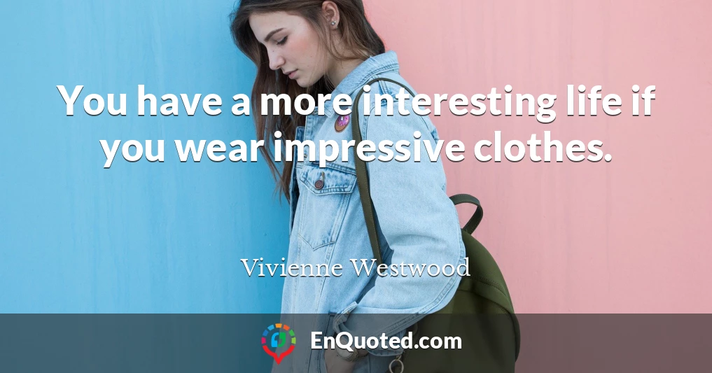 You have a more interesting life if you wear impressive clothes.