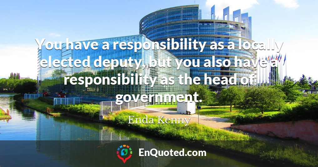 You have a responsibility as a locally elected deputy, but you also have a responsibility as the head of government.