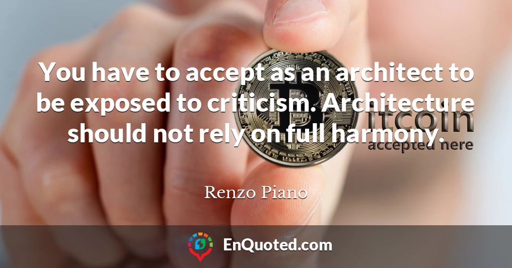 You have to accept as an architect to be exposed to criticism. Architecture should not rely on full harmony.