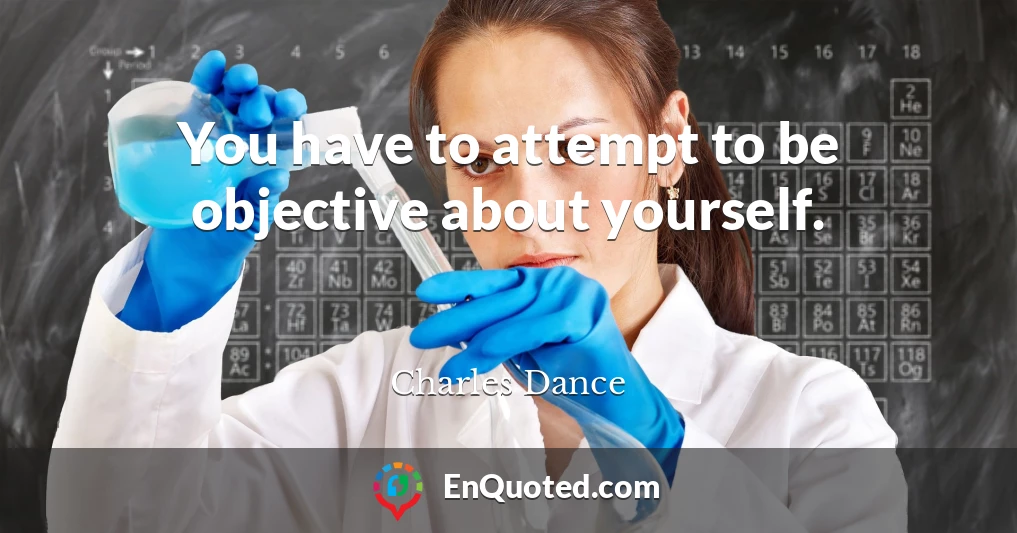 You have to attempt to be objective about yourself.