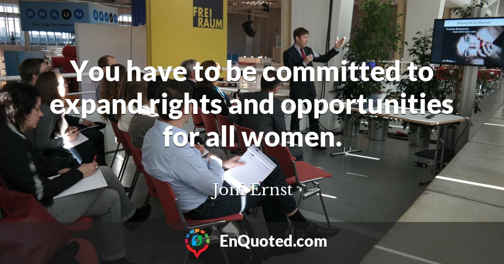 You have to be committed to expand rights and opportunities for all women.