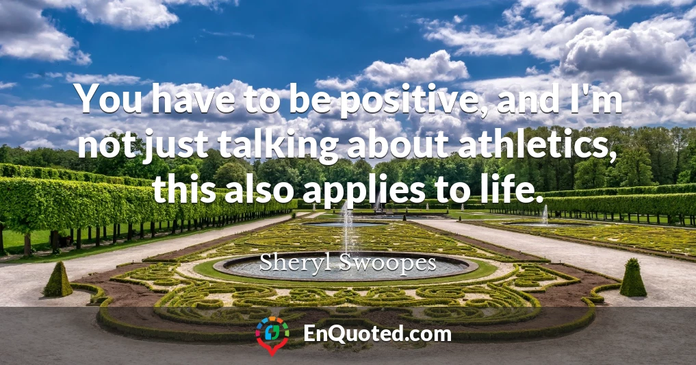 You have to be positive, and I'm not just talking about athletics, this also applies to life.