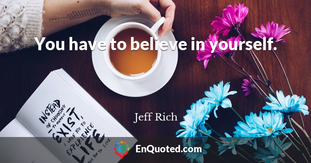 You have to believe in yourself.