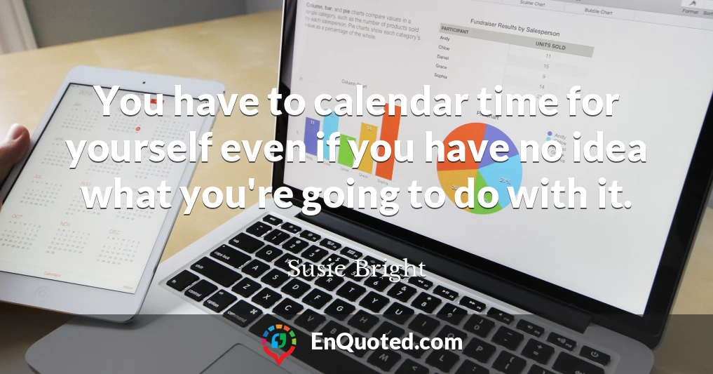 You have to calendar time for yourself even if you have no idea what you're going to do with it.