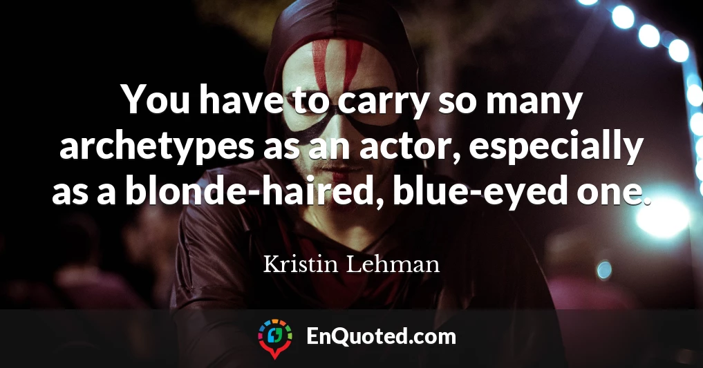 You have to carry so many archetypes as an actor, especially as a blonde-haired, blue-eyed one.