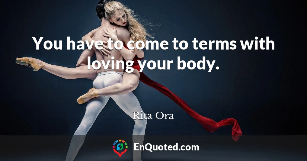 You have to come to terms with loving your body.
