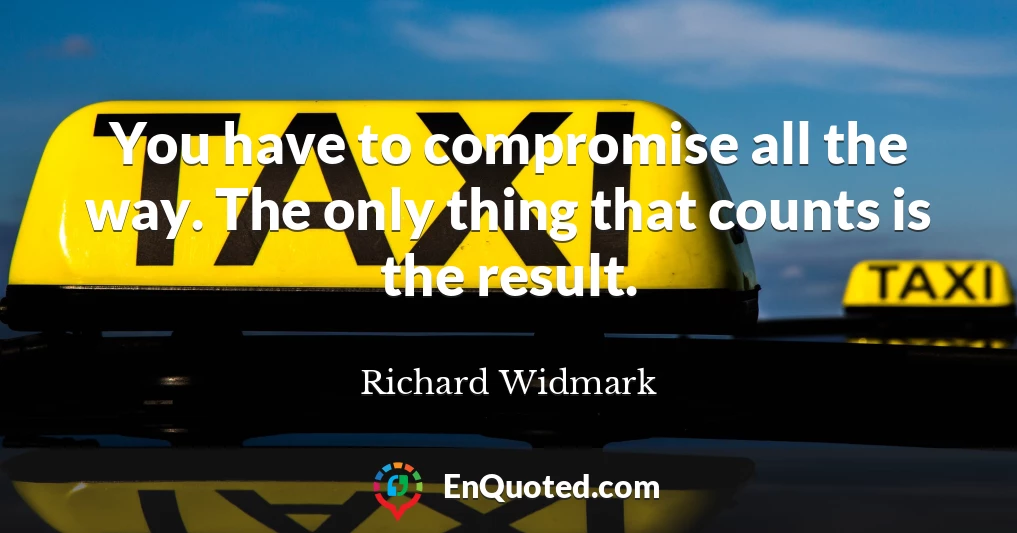 You have to compromise all the way. The only thing that counts is the result.
