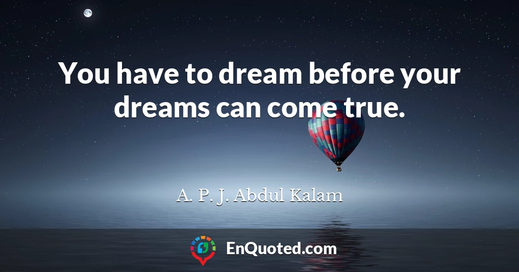 You have to dream before your dreams can come true.