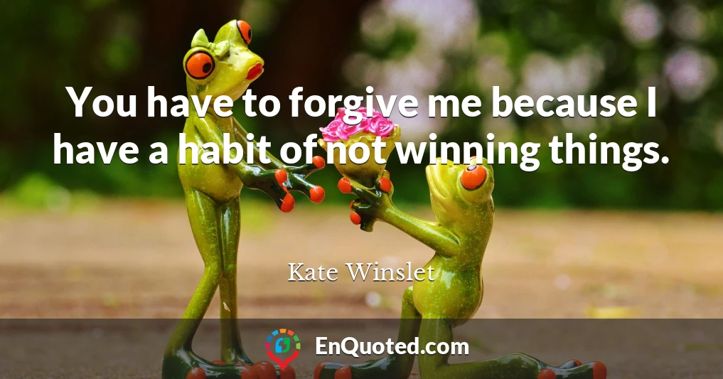 You have to forgive me because I have a habit of not winning things.