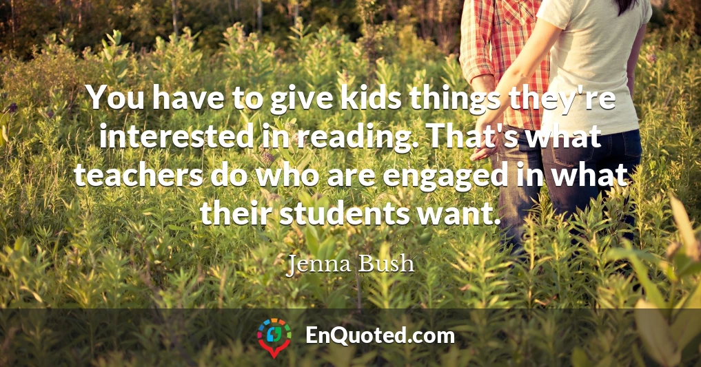 You have to give kids things they're interested in reading. That's what teachers do who are engaged in what their students want.