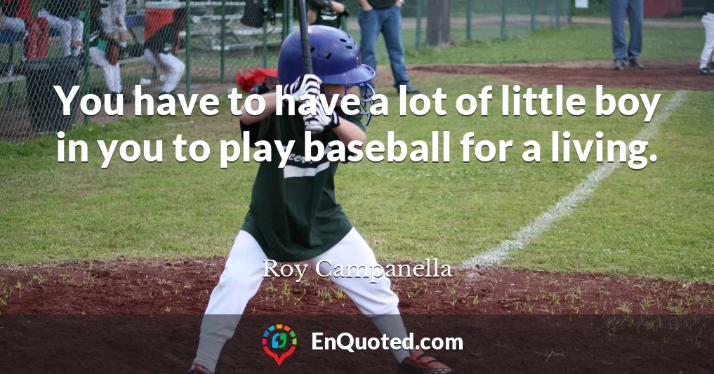 You have to have a lot of little boy in you to play baseball for a living.