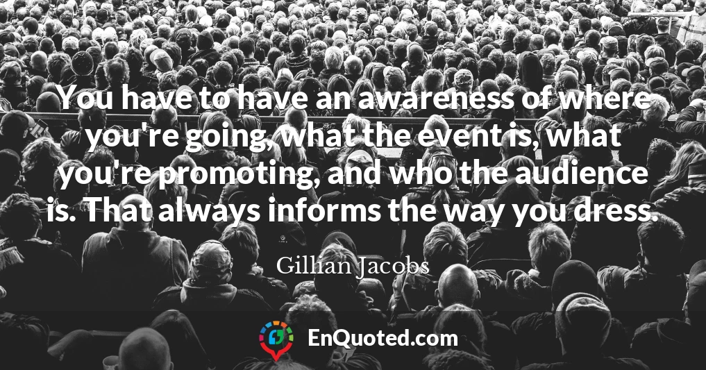 You have to have an awareness of where you're going, what the event is, what you're promoting, and who the audience is. That always informs the way you dress.
