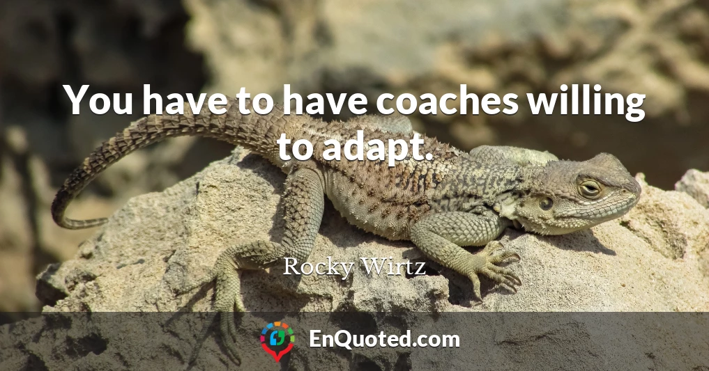 You have to have coaches willing to adapt.