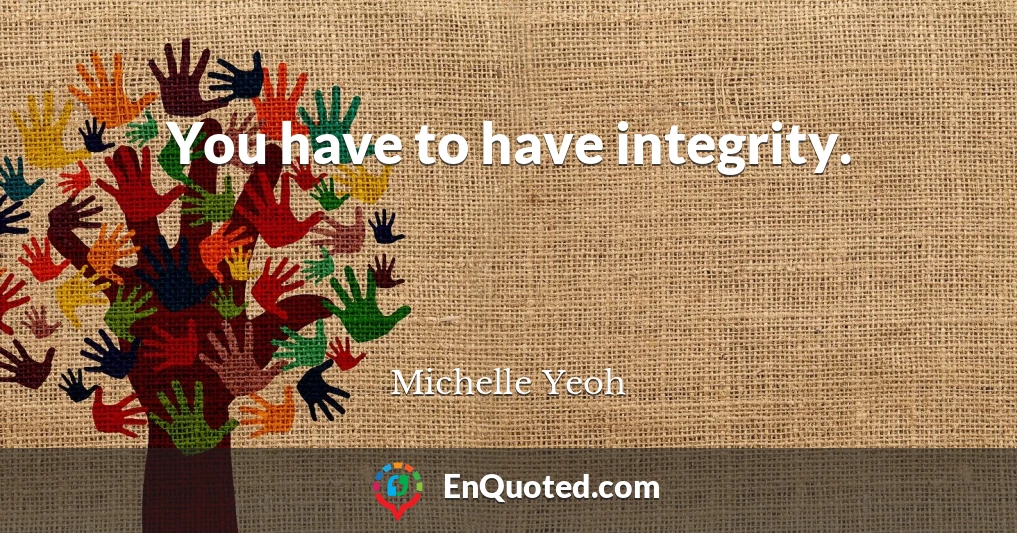 You have to have integrity.