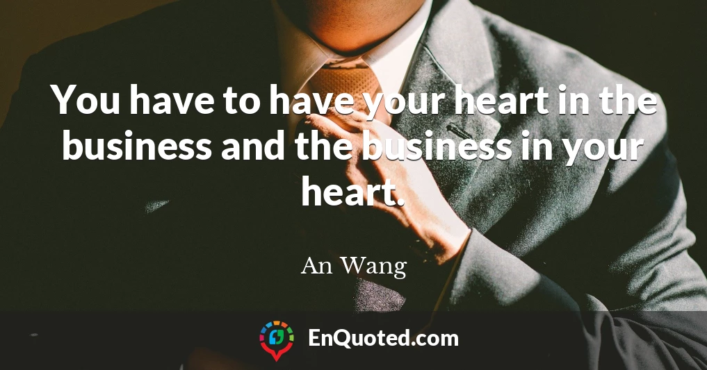 You have to have your heart in the business and the business in your heart.