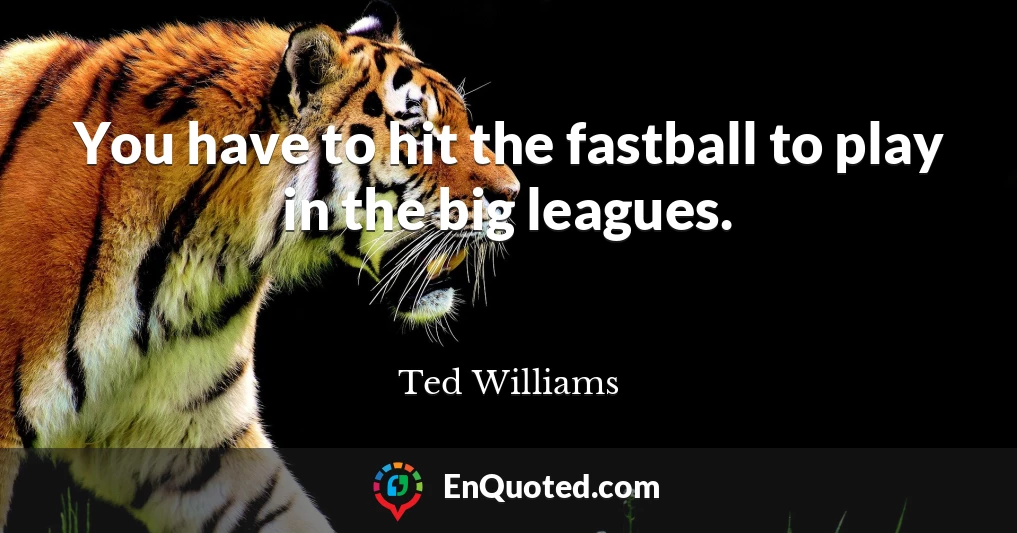 You have to hit the fastball to play in the big leagues.