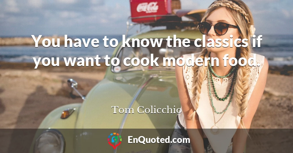 You have to know the classics if you want to cook modern food.