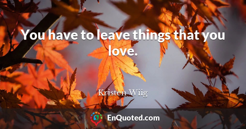 You have to leave things that you love.