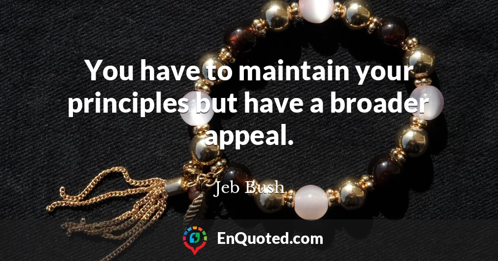 You have to maintain your principles but have a broader appeal.
