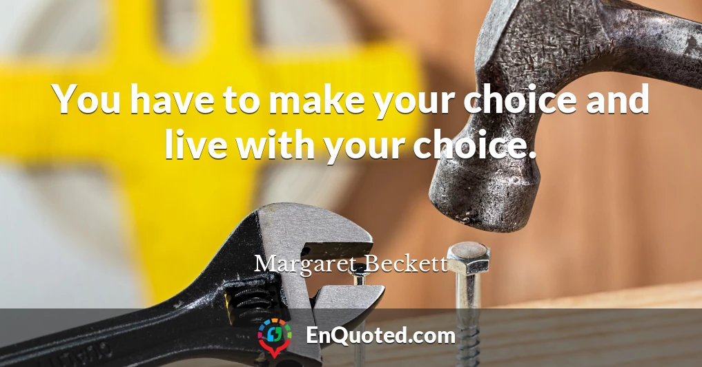 You have to make your choice and live with your choice.