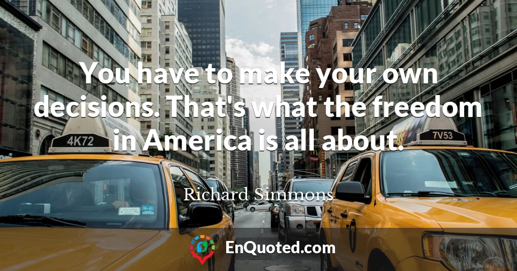 You have to make your own decisions. That's what the freedom in America is all about.