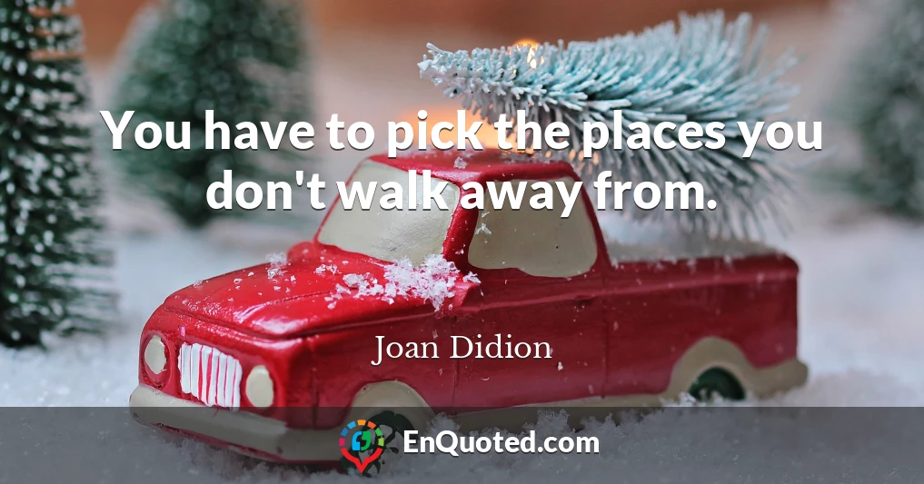 You have to pick the places you don't walk away from.