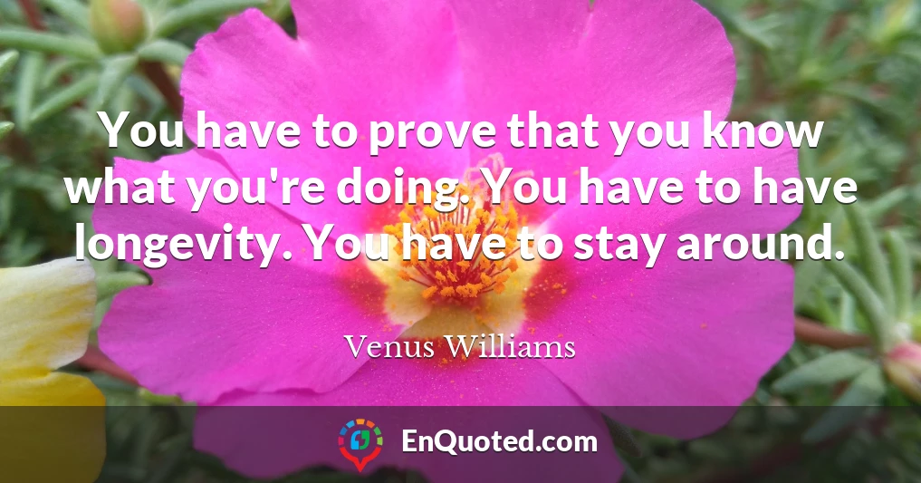You have to prove that you know what you're doing. You have to have longevity. You have to stay around.
